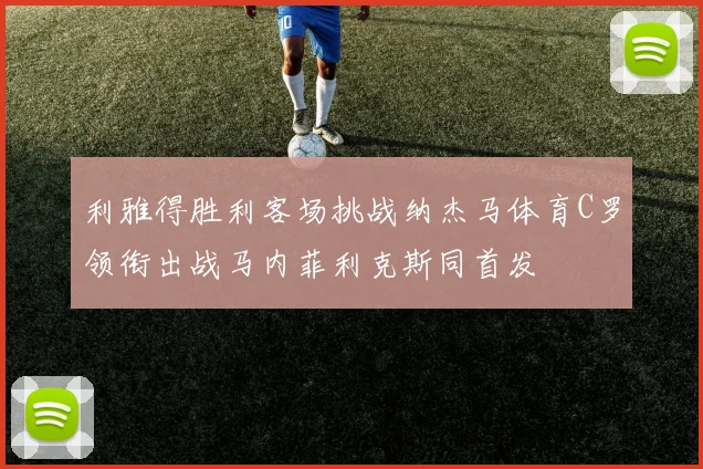 利雅得胜利客场挑战纳杰马体育C罗领衔出战马内菲利克斯同首发