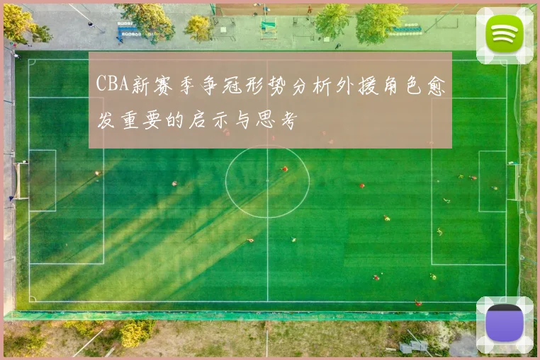 CBA新赛季争冠形势分析外援角色愈发重要的启示与思考