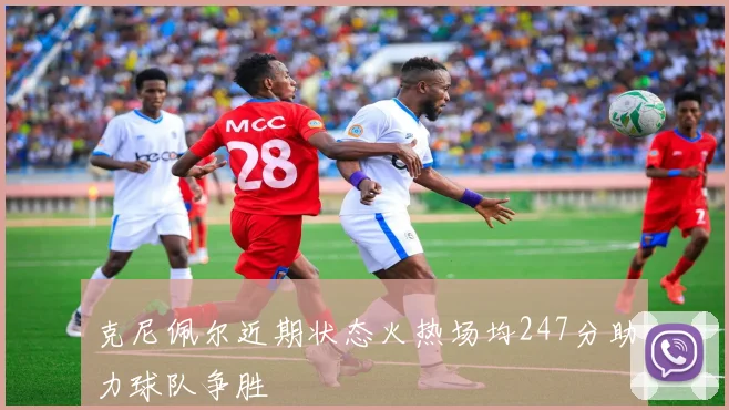 克尼佩尔近期状态火热场均247分助力球队争胜