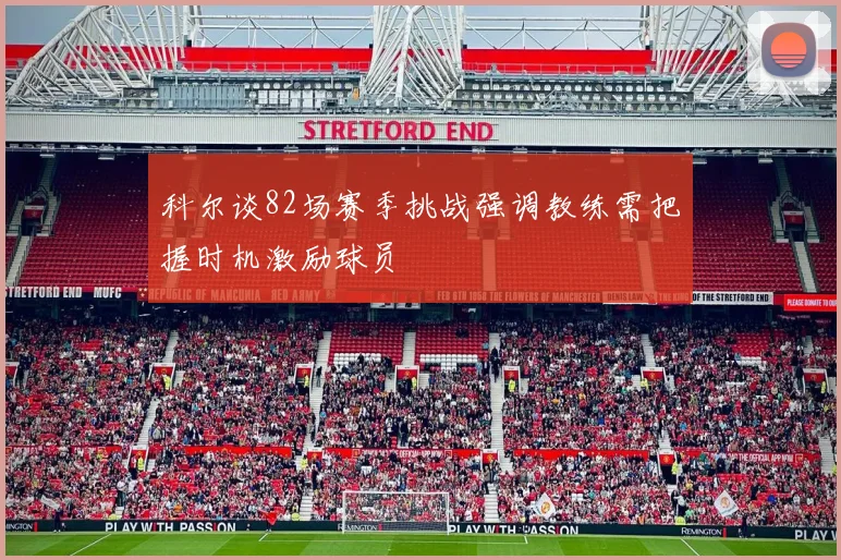 科尔谈82场赛季挑战强调教练需把握时机激励球员