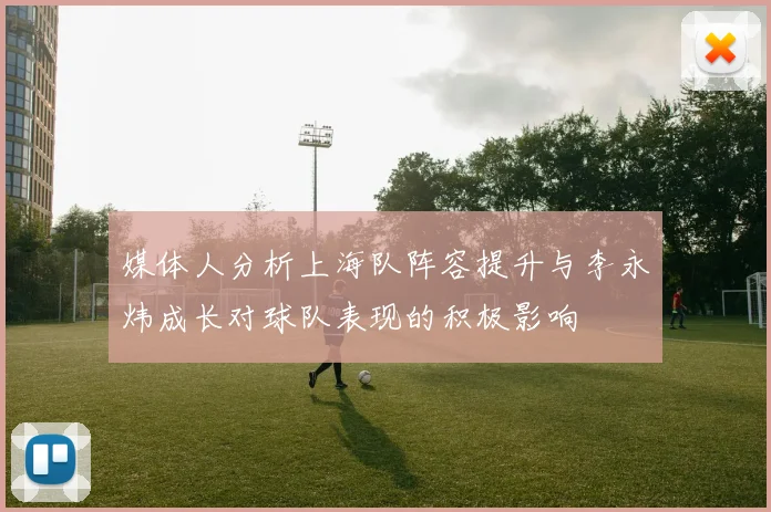 媒体人分析上海队阵容提升与李永炜成长对球队表现的积极影响