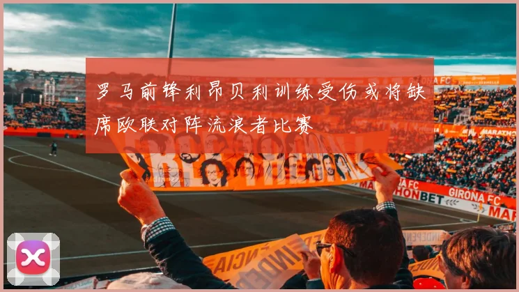 罗马前锋利昂贝利训练受伤或将缺席欧联对阵流浪者比赛