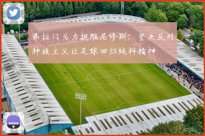 弗拉门戈力挺维尼修斯：坚决反对种族主义让足球回归纯粹精神