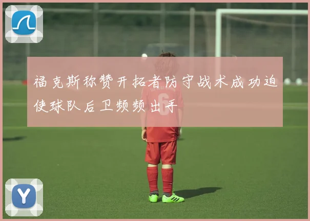 福克斯称赞开拓者防守战术成功迫使球队后卫频频出手