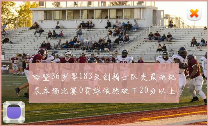 哈登36岁零183天创骑士队史最老纪录本场比赛0罚球依然砍下20分以上