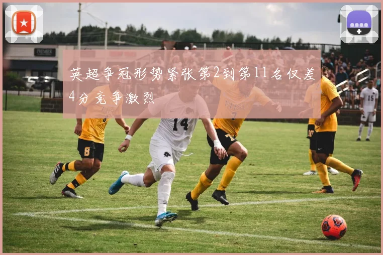 英超争冠形势紧张第2到第11名仅差4分竞争激烈