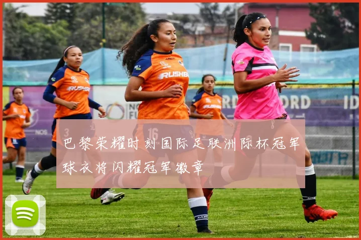 巴黎荣耀时刻国际足联洲际杯冠军球衣将闪耀冠军徽章