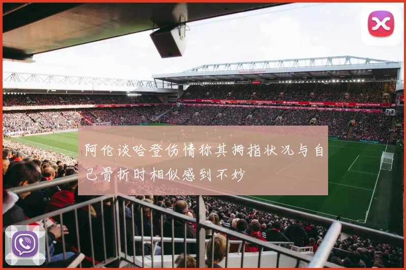 阿伦谈哈登伤情称其拇指状况与自己骨折时相似感到不妙