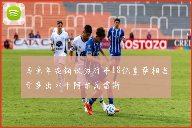 马竞年花销仅为对手18亿皇萨相当于多出六个阿尔瓦雷斯