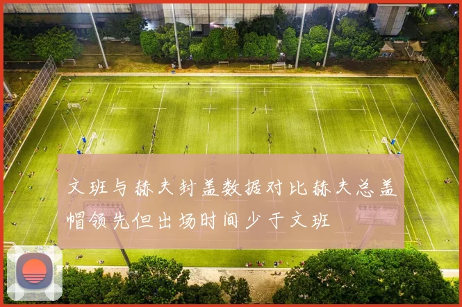 文班与赫夫封盖数据对比赫夫总盖帽领先但出场时间少于文班